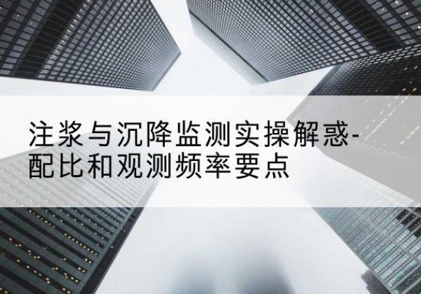乐清水泥浆配比不当会不会造成注浆管堵管？-注浆与沉降监测实操解惑-配比和观测频率要点
